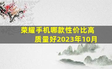 荣耀手机哪款性价比高 质量好2023年10月